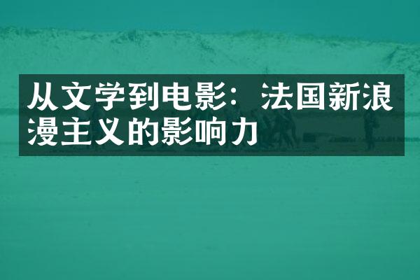 从文学到电影：法国新浪漫主义的影响力
