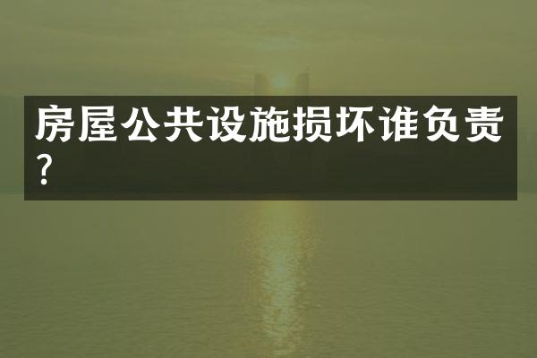 房屋公共设施损坏谁负责？
