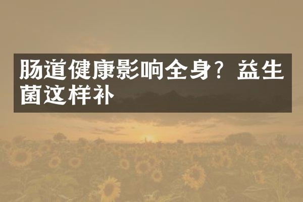 肠道健康影响全身？益生菌这样补