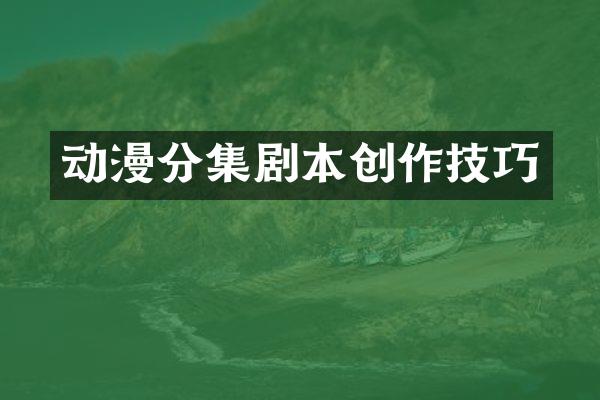 动漫分集剧本创作技巧