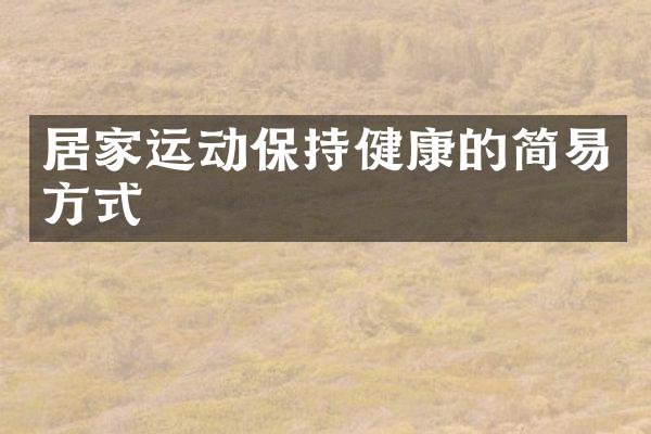 居家运动保持健康的简易方式