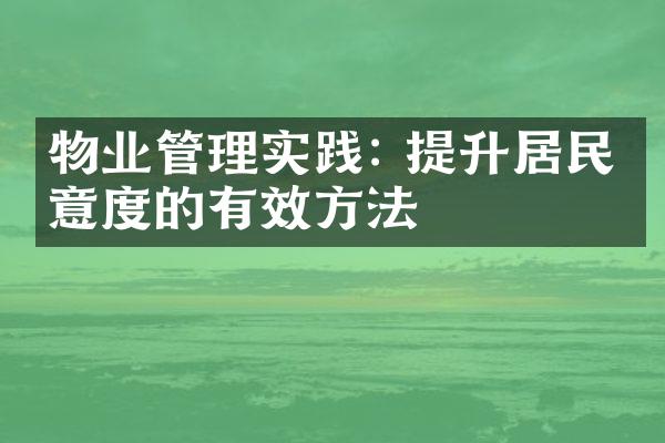 物业管理实践: 提升居民满意度的有效方法