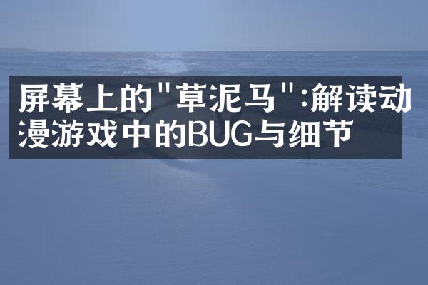 屏幕上的"草泥马":解读动漫游戏中的BUG与细节