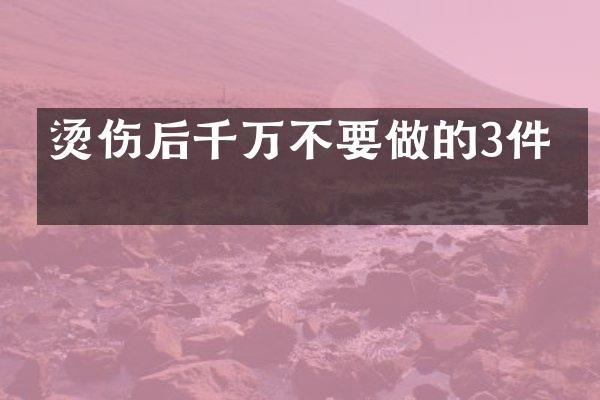 烫伤后千万不要做的3件事