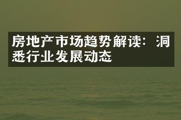 房地产市场趋势解读：洞悉行业发展动态
