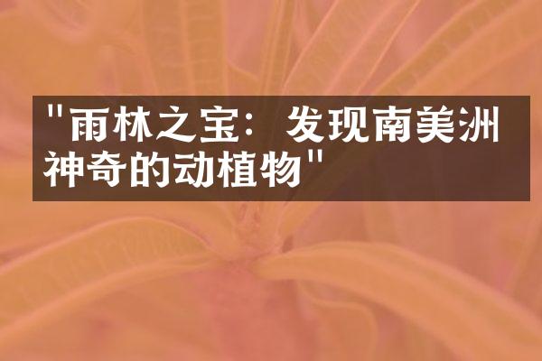 "雨林之宝：发现南美洲最神奇的动植物"
