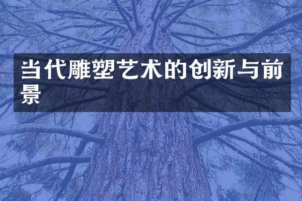 当代雕塑艺术的创新与前景