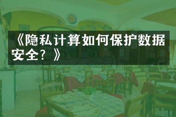 《隐私计算如何保护数据安全？》