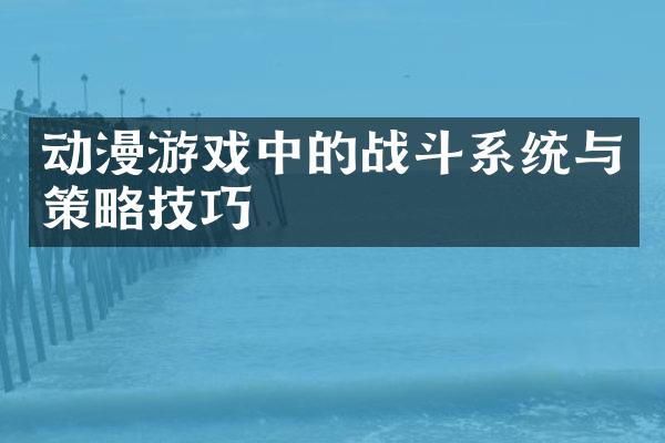 动漫游戏中的战斗系统与策略技巧