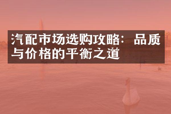 汽配市场选购攻略：品质与价格的平衡之道