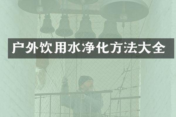 户外饮用水净化方法大全