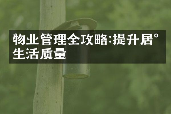 物业管理全攻略:提升居民生活质量