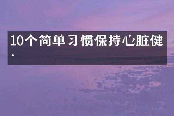 10个简单习惯保持心脏健康