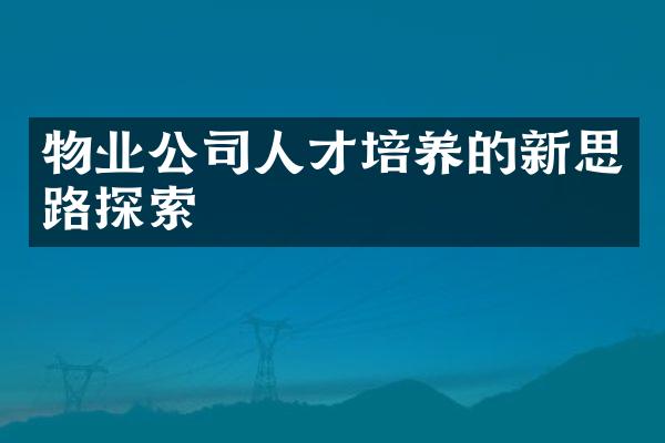 物业公司人才培养的新思路探索