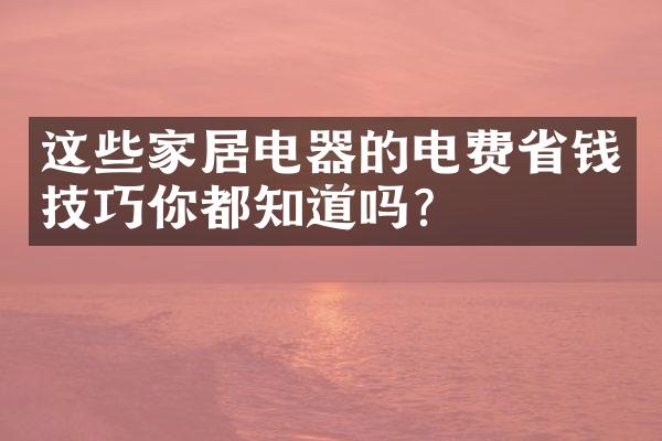 这些家居电器的电费省钱技巧你都知道吗？