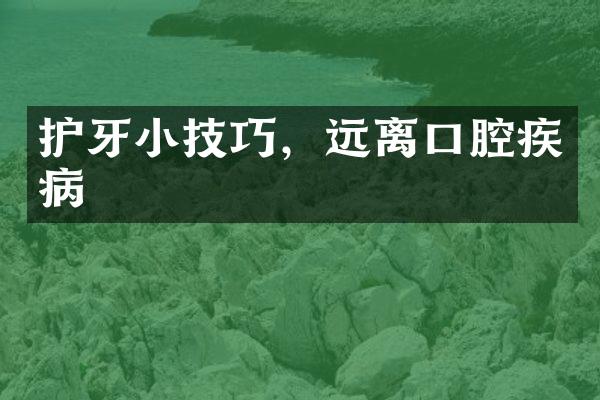 护牙小技巧，远离口腔疾病