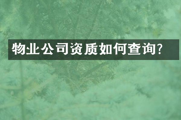 物业公司资质如何查询？