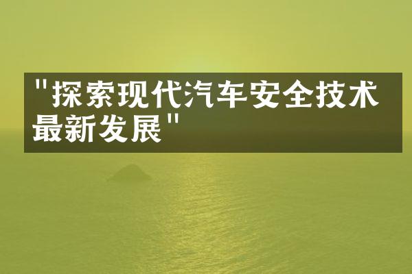 "探索现代汽车安全技术的最新发展"