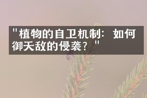 "植物的自卫机制：如何抵御天敌的侵袭？"