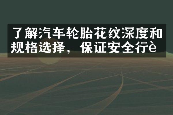 了解汽车轮胎花纹深度和规格选择，保证安全行车