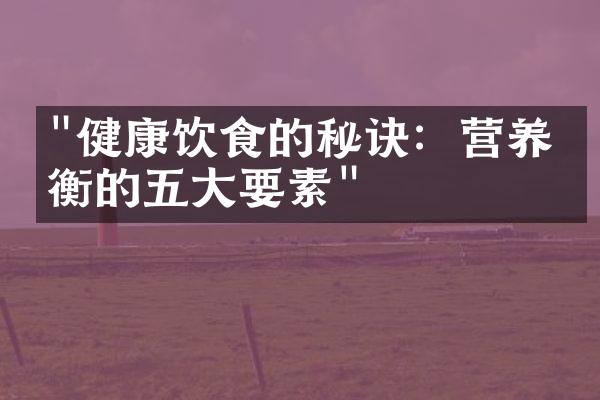 "健康饮食的秘诀：营养均衡的五大要素"
