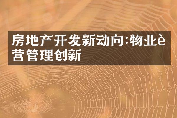 房地产开发新动向:物业运营管理创新