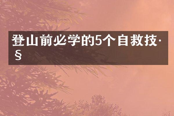 登山前必学的5个自救技巧