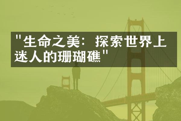 "生命之美：探索世界上最迷人的珊瑚礁"