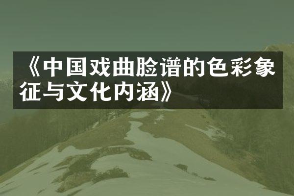 《中国戏曲脸谱的色彩象征与文化内涵》