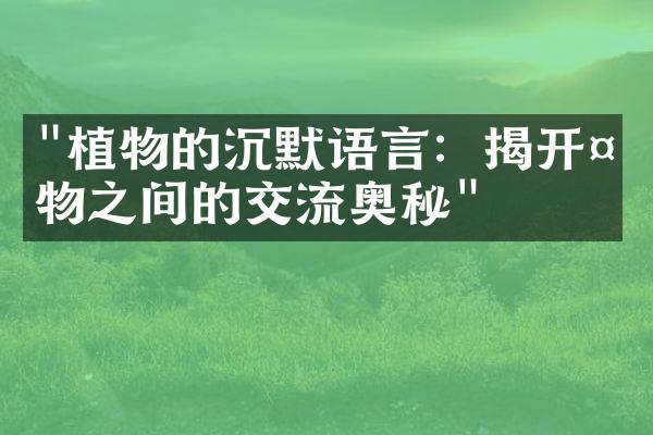 "植物的沉默语言：揭开植物之间的交流奥秘"