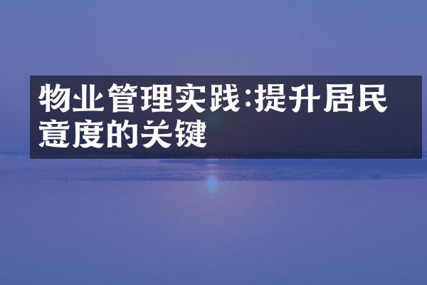 物业管理实践:提升居民满意度的关键