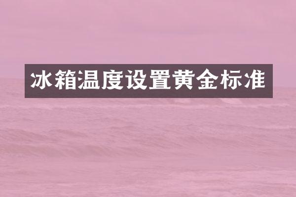 冰箱温度设置黄金标准