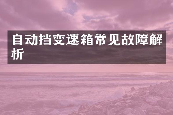 自动挡变速箱常见故障解析