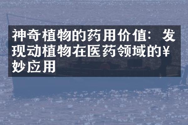 神奇植物的药用价值：发现动植物在医药领域的奇妙应用