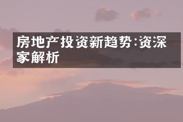 房地产投资新趋势:资深专家解析