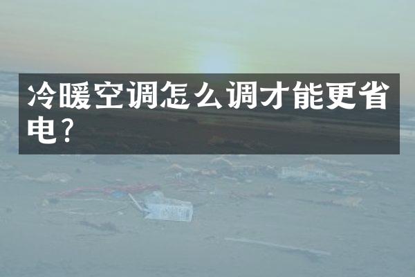 冷暖空调怎么调才能更省电？