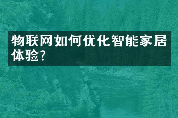 物联网如何优化智能家居体验？