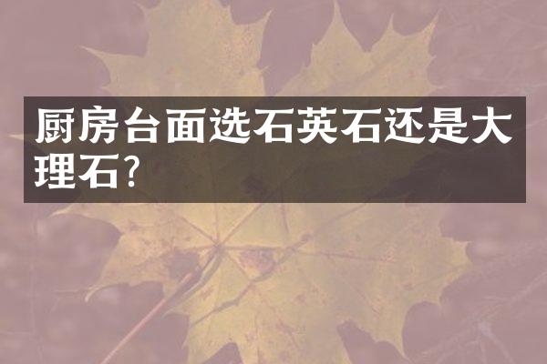 厨房台面选石英石还是大理石？