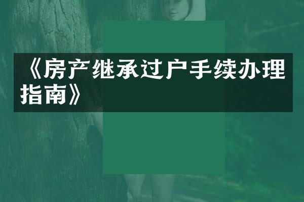 《房产继承过户手续办理指南》