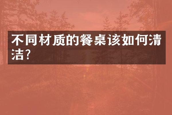 不同材质的餐桌该如何清洁？