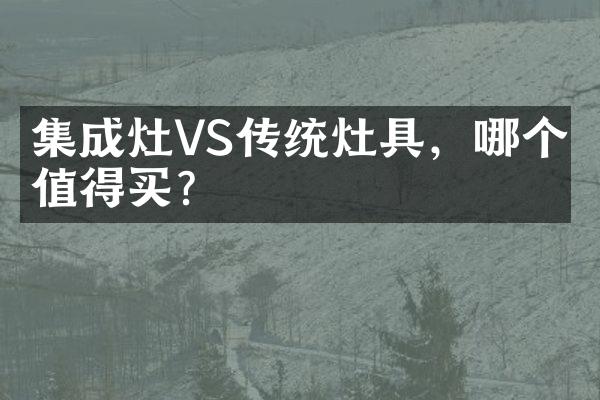 集成灶VS传统灶具，哪个更值得买？