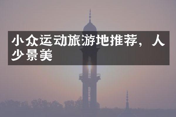 小众运动旅游地推荐，人少景美