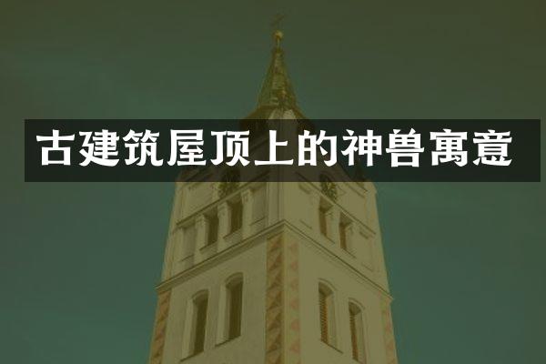 古建筑屋顶上的神兽寓意