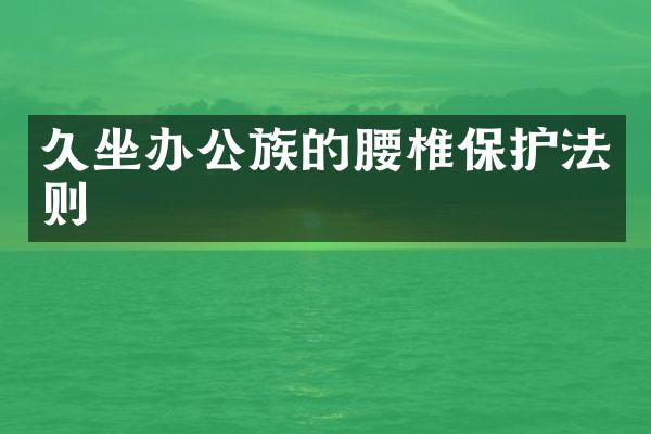久坐办公族的腰椎保护法则