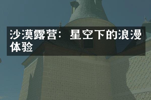 沙漠露营：星空下的浪漫体验
