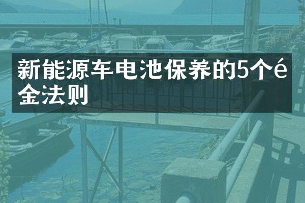 新能源车电池保养的5个黄金法则