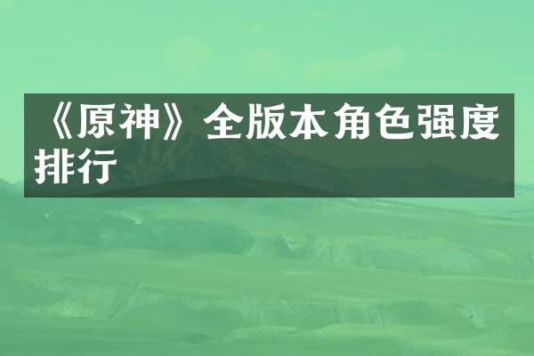 《原神》全版本角色强度排行