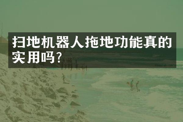 扫地机器人拖地功能真的实用吗？