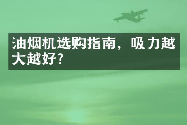 油烟机选购指南，吸力越大越好？