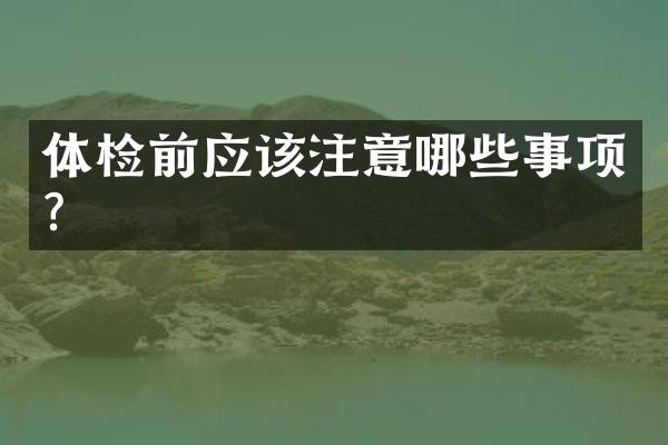 体检前应该注意哪些事项？